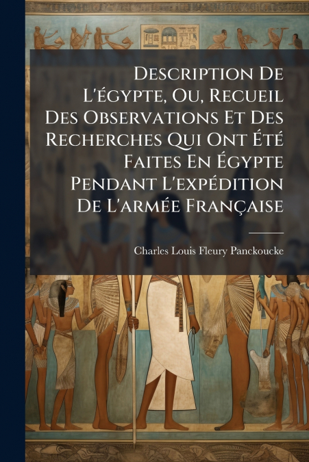 Description De L’égypte, Ou, Recueil Des Observations Et Des Recherches Qui Ont Été Faites En Égypte Pendant L’expédition De L’armée Française