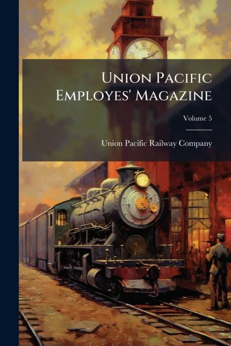 Union Pacific Employes’ Magazine; Volume 5