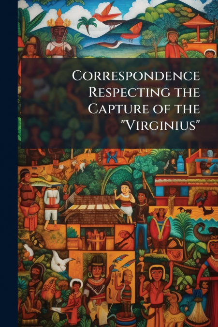 Correspondence Respecting the Capture of the 'Virginius'