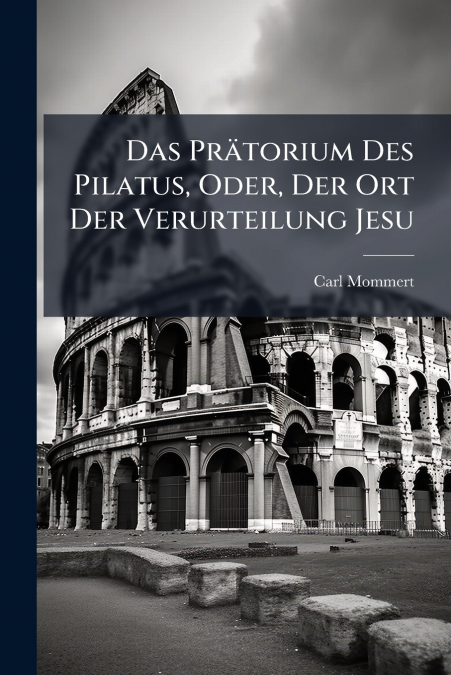 Das Prätorium Des Pilatus, Oder, Der Ort Der Verurteilung Jesu
