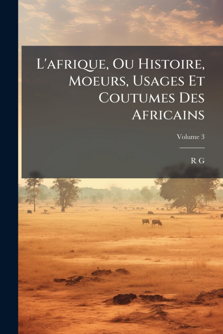 L’afrique, Ou Histoire, Moeurs, Usages Et Coutumes Des Africains