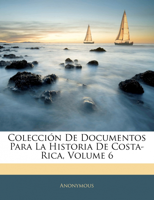 Colección De Documentos Para La Historia De Costa-Rica; Volume 6