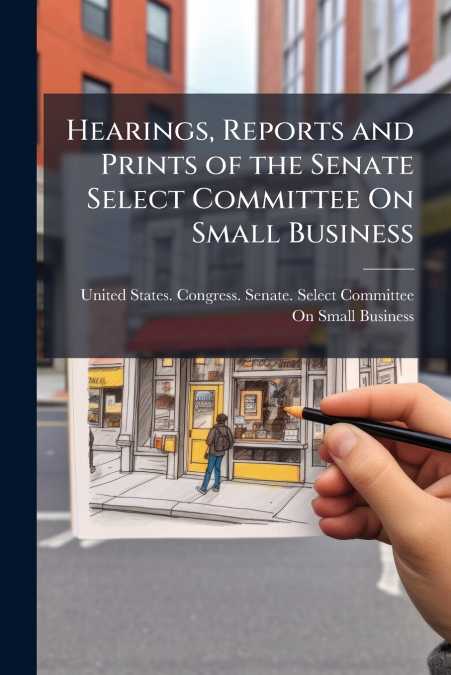 Hearings, Reports and Prints of the Senate Select Committee On Small Business
