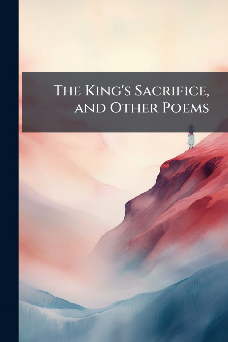 The King’s Sacrifice, and Other Poems