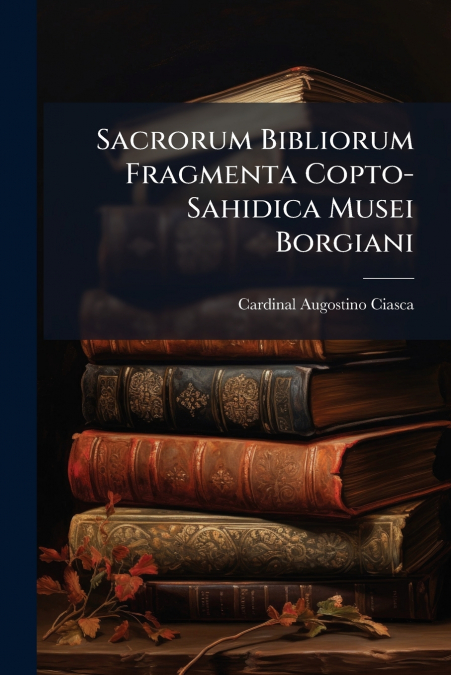 Sacrorum Bibliorum Fragmenta Copto-Sahidica Musei Borgiani
