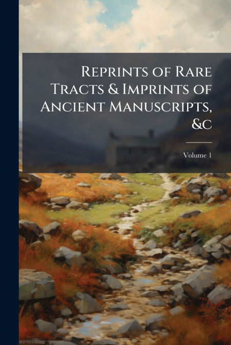 Reprints of Rare Tracts & Imprints of Ancient Manuscripts, &c
