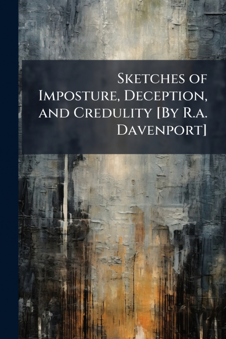 Sketches of Imposture, Deception, and Credulity [By R.a. Davenport]