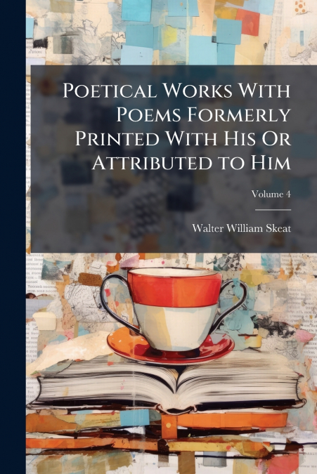 Poetical Works With Poems Formerly Printed With His Or Attributed to Him; Volume 4