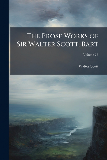 The Prose Works of Sir Walter Scott, Bart; Volume 27