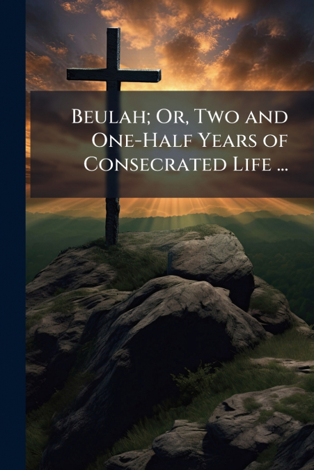 Beulah; Or, Two and One-Half Years of Consecrated Life ...