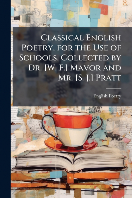 Classical English Poetry, for the Use of Schools, Collected by Dr. [W. F.] Mavor and Mr. [S. J.] Pratt
