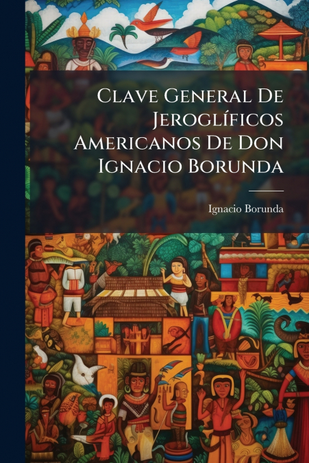 Clave General De Jeroglíficos Americanos De Don Ignacio Borunda
