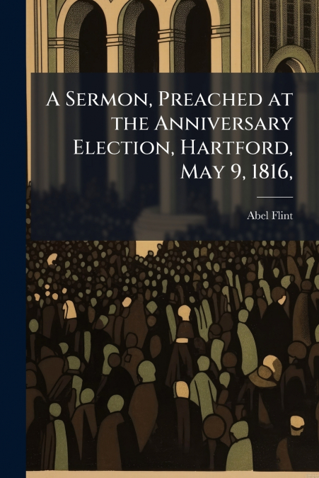 A Sermon, Preached at the Anniversary Election, Hartford, May 9, 1816,