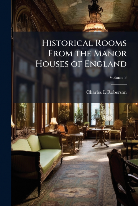 Historical Rooms From the Manor Houses of England; Volume 3
