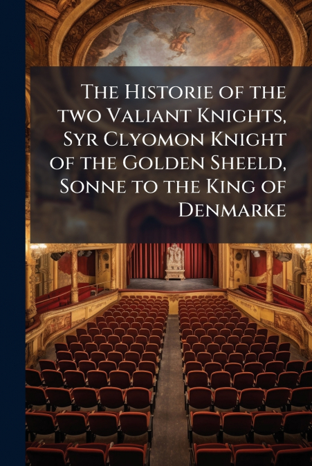 The Historie of the two Valiant Knights, Syr Clyomon Knight of the Golden Sheeld, Sonne to the King of Denmarke