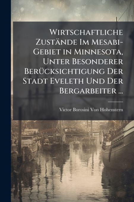 Wirtschaftliche Zustände Im Mesabi-Gebiet in Minnesota, Unter Besonderer Berücksichtigung Der Stadt Eveleth Und Der Bergarbeiter ...