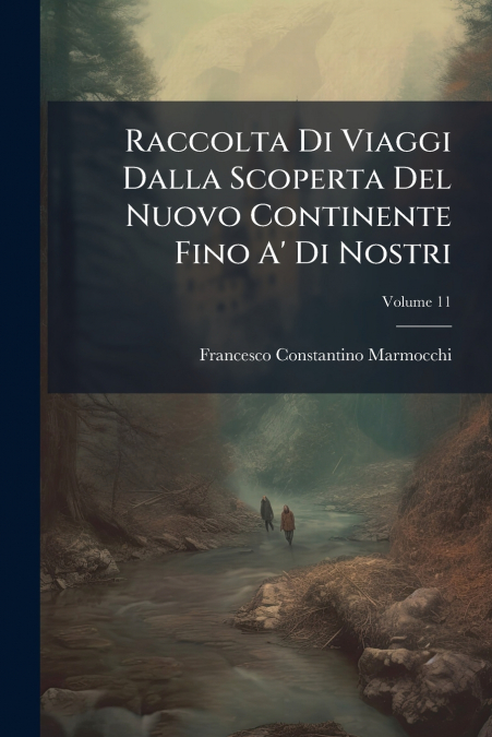 Raccolta Di Viaggi Dalla Scoperta Del Nuovo Continente Fino A’ Di Nostri; Volume 11