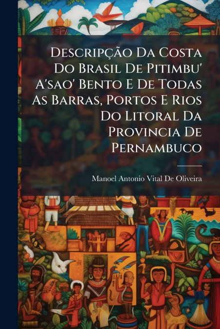 Descripção Da Costa Do Brasil De Pitimbu’ A’sao’ Bento E De Todas As Barras, Portos E Rios Do Litoral Da Provincia De Pernambuco