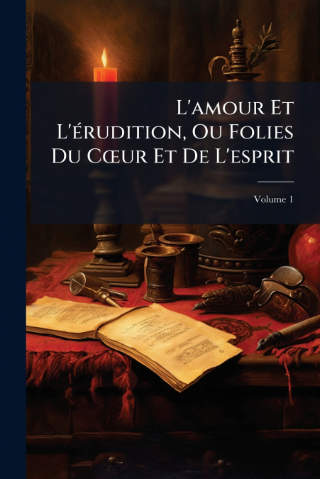 L’amour Et L’érudition, Ou Folies Du Cœur Et De L’esprit