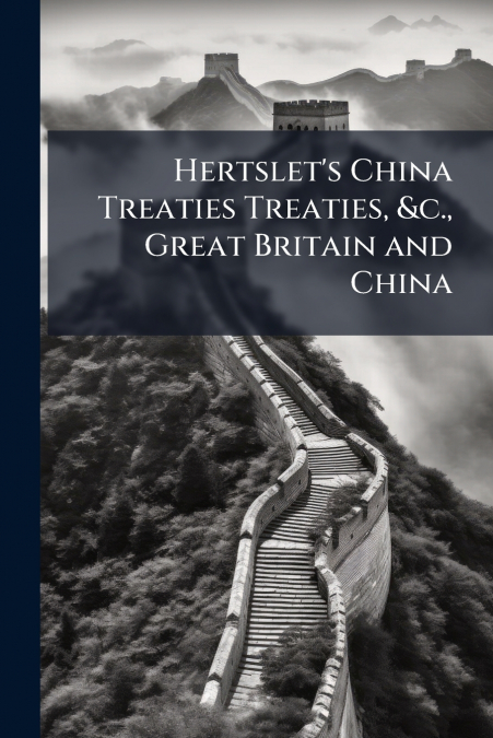 Hertslet’s China Treaties Treaties, &c., Great Britain and China