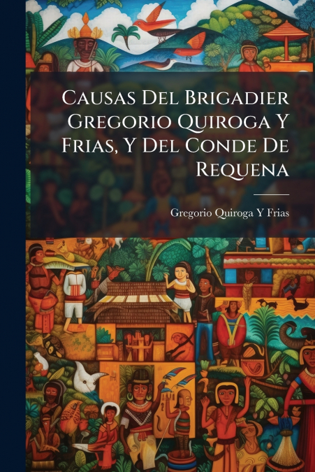 Causas Del Brigadier Gregorio Quiroga Y Frias, Y Del Conde De Requena