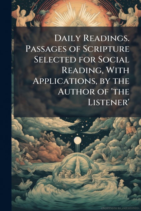 Daily Readings. Passages of Scripture Selected for Social Reading, With Applications, by the Author of ’the Listener’