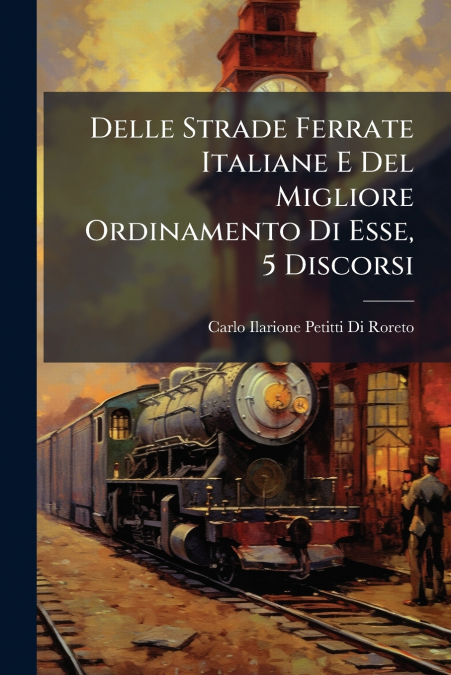 Delle Strade Ferrate Italiane E Del Migliore Ordinamento Di Esse, 5 Discorsi