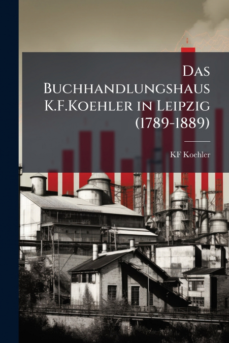 Das Buchhandlungshaus K.F.Koehler in Leipzig (1789-1889)