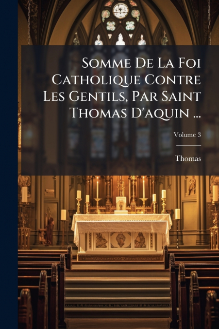 Somme De La Foi Catholique Contre Les Gentils, Par Saint Thomas D’aquin ...