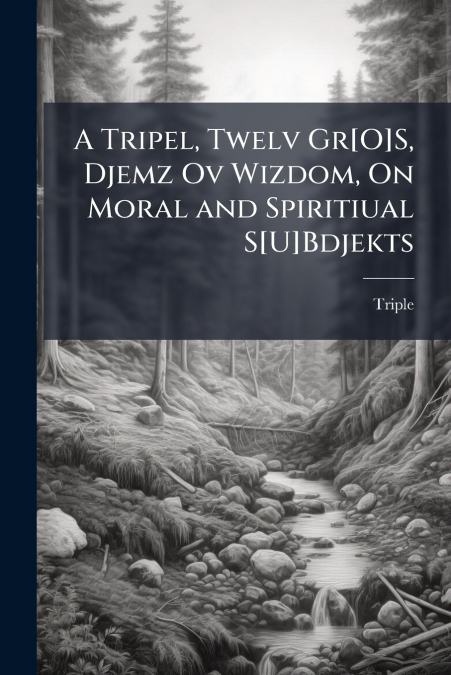 A Tripel, Twelv Gr[O]S, Djemz Ov Wizdom, On Moral and Spiritiual S[U]Bdjekts