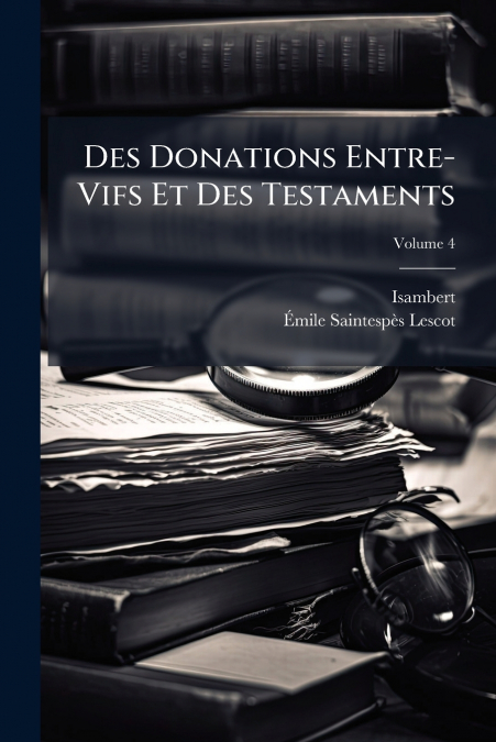 Des Donations Entre-Vifs Et Des Testaments; Volume 4