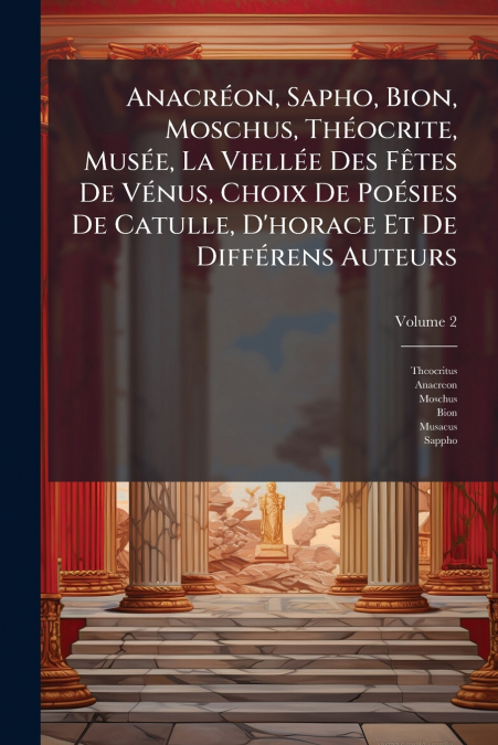 Anacréon, Sapho, Bion, Moschus, Théocrite, Musée, La Viellée Des Fêtes De Vénus, Choix De Poésies De Catulle, D’horace Et De Différens Auteurs; Volume 2