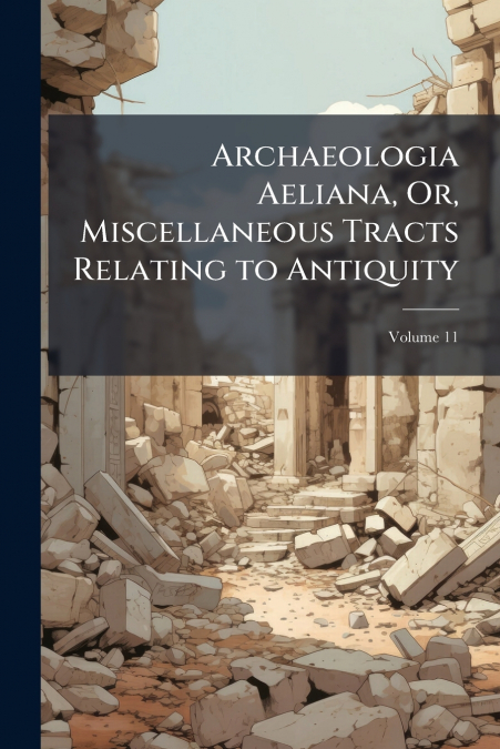 Archaeologia Aeliana, Or, Miscellaneous Tracts Relating to Antiquity; Volume 11