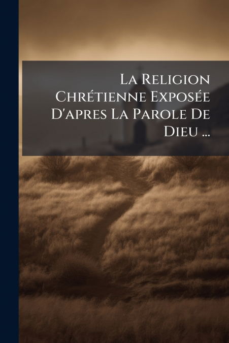La Religion Chrétienne Exposée D’apres La Parole De Dieu ...