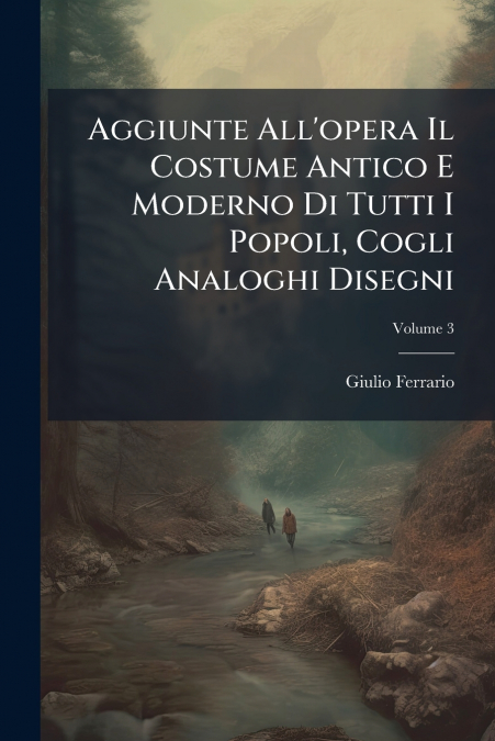 Aggiunte All’opera Il Costume Antico E Moderno Di Tutti I Popoli, Cogli Analoghi Disegni; Volume 3