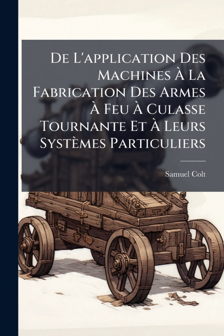 De L’application Des Machines À La Fabrication Des Armes À Feu À Culasse Tournante Et À Leurs Systèmes Particuliers