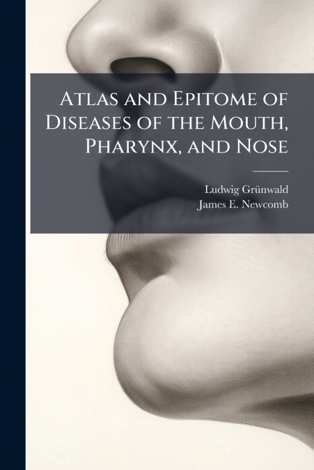 Atlas and Epitome of Diseases of the Mouth, Pharynx, and Nose