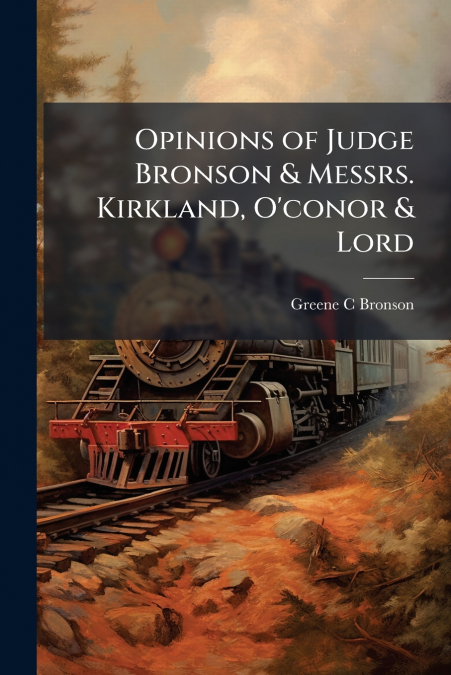 Opinions of Judge Bronson & Messrs. Kirkland, O’conor & Lord