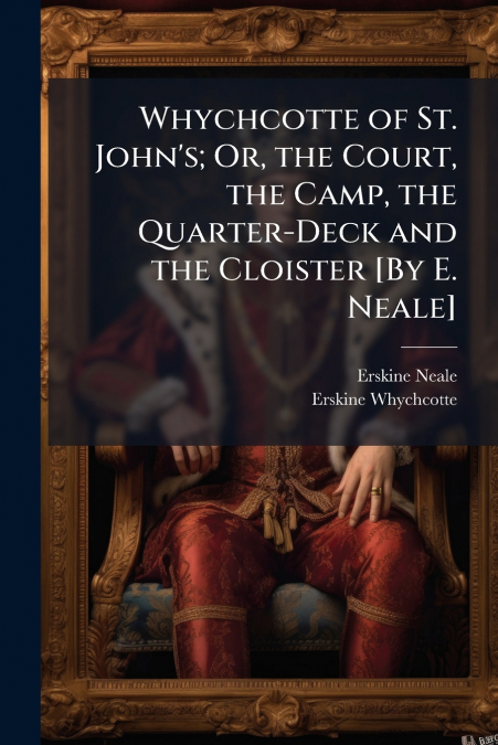 Whychcotte of St. John’s; Or, the Court, the Camp, the Quarter-Deck and the Cloister [By E. Neale]