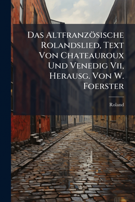 Das Altfranzösische Rolandslied, Text Von Chateauroux Und Venedig Vii, Herausg. Von W. Foerster