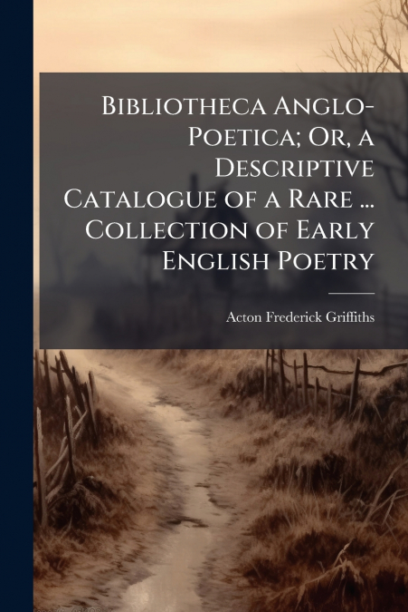Bibliotheca Anglo-Poetica; Or, a Descriptive Catalogue of a Rare ... Collection of Early English Poetry