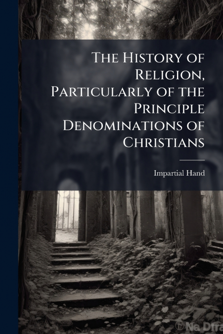 The History of Religion, Particularly of the Principle Denominations of Christians