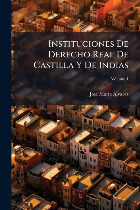 Instituciones De Derecho Real De Castilla Y De Indias; Volume 1