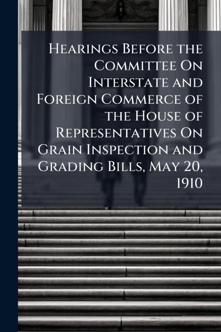 Hearings Before the Committee On Interstate and Foreign Commerce of the House of Representatives On Grain Inspection and Grading Bills, May 20, 1910