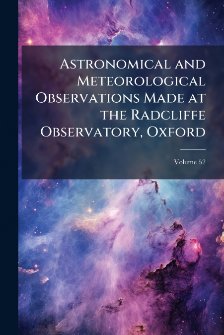 Astronomical and Meteorological Observations Made at the Radcliffe Observatory, Oxford; Volume 52