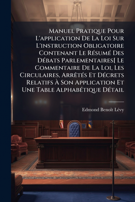 Manuel Pratique Pour L’application De La Loi Sur L’instruction Obligatoire Contenant Le Résumé Des Débats Parlementaires[ Le Commentaire De La Loi, Les Circulaires, Arrêtés Et Décrets Relatifs À Son A