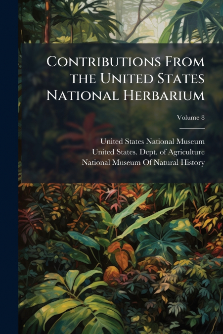 Contributions From the United States National Herbarium; Volume 8