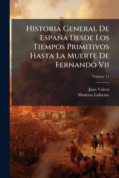 Historia General De España Desde Los Tiempos Primitivos Hasta La Muerte De Fernando Vii; Volume 11