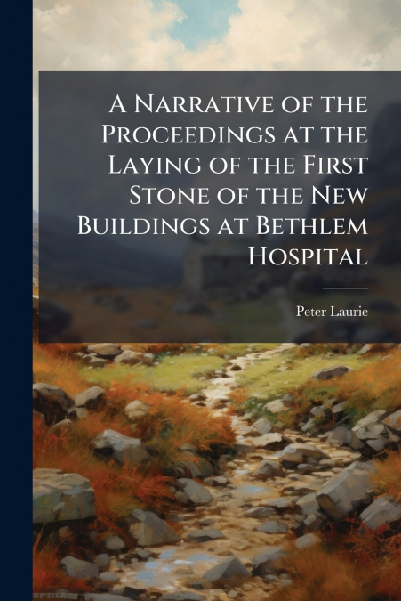 A Narrative of the Proceedings at the Laying of the First Stone of the New Buildings at Bethlem Hospital