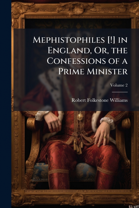 Mephistophiles [!] in England, Or, the Confessions of a Prime Minister; Volume 2